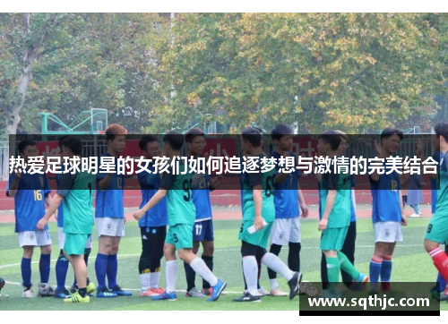 热爱足球明星的女孩们如何追逐梦想与激情的完美结合