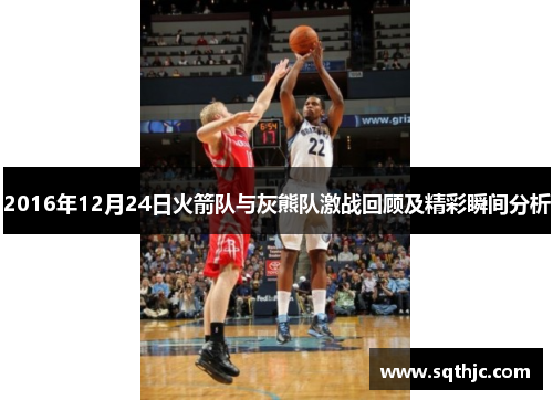2016年12月24日火箭队与灰熊队激战回顾及精彩瞬间分析