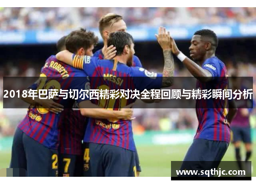 2018年巴萨与切尔西精彩对决全程回顾与精彩瞬间分析