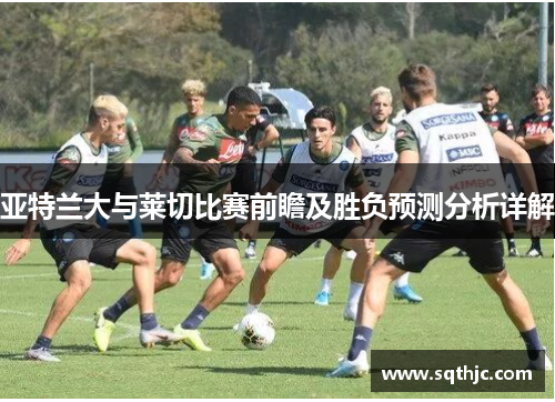 亚特兰大与莱切比赛前瞻及胜负预测分析详解