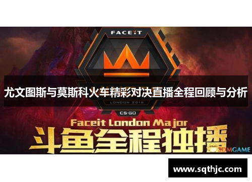 尤文图斯与莫斯科火车精彩对决直播全程回顾与分析