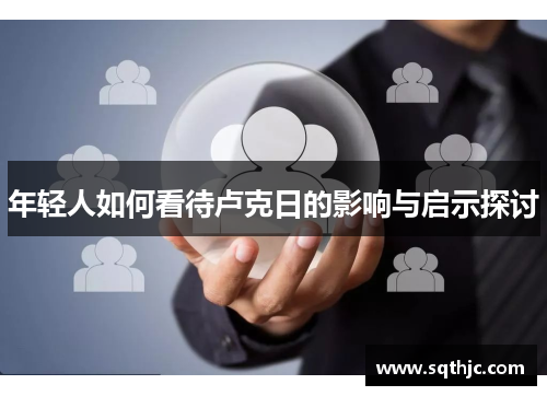 年轻人如何看待卢克日的影响与启示探讨