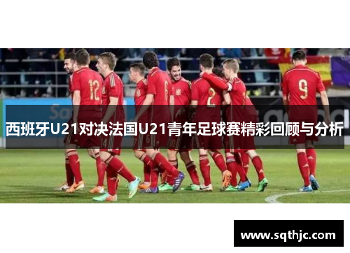 西班牙U21对决法国U21青年足球赛精彩回顾与分析