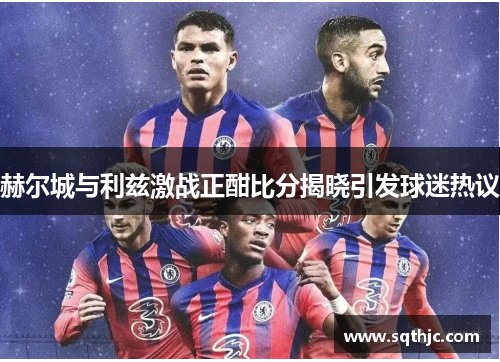 赫尔城与利兹激战正酣比分揭晓引发球迷热议